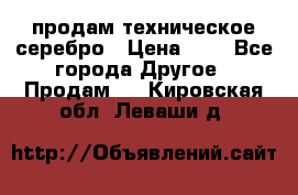 продам техническое серебро › Цена ­ 1 - Все города Другое » Продам   . Кировская обл.,Леваши д.